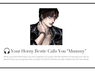 Your HORNY best friend calls you MOMMY at a party [Male moaning] [FUCK your BESTIE]