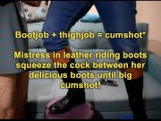 Mistress in leather riding boots squeeze the cock between her delicious boots until big cumshot 2/16