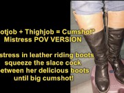 POV VERSION: Mistress in leather riding boots squeeze the cock with her boots until big cumshot 1/16