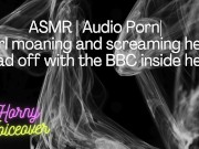 ASMR | Audio Porn| Girl moaning and screaming her head off with the BBC inside her! 1/16