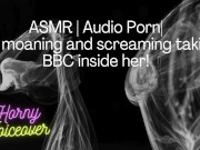 ASMR | Audio Porn| Girl moaning and screaming her head off with the BBC inside her! 9/16
