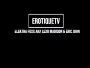 Erotique Entertainment - ELEKTRA FOXX aka LEXII MADISON gets fucked and a pussy full of ERIC JOHN cum on ErotiqueTVLive 1/16