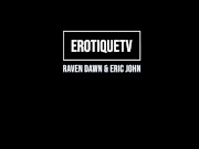 Erotique Entertainment - RAVEN DAWN Give Me All That Cock Fuck That Pussy ERIC JOHN ErotiqueTVLive 1/16