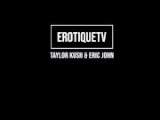 Erotique Entertainment - TAYLOR KUSH I Want You To Cum Inside Me So Fucking Bad ERIC JOHN ErotiqueTV 1/16