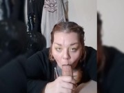 POV: Huge cock loving, chubby bbw girlfriend can't wait to suck cock completely dry 10/16