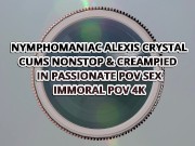Nymphomaniac Alexis Crystal Cums Nonstop & Creampied In Passionate Pov Sex - Immoral Pov 4k 1/16