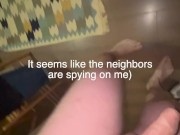 Neighbors were spying on me when I was having a squirting orgasm 10/16