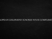 European Girlfriend Ignores Your Compliments 3/16