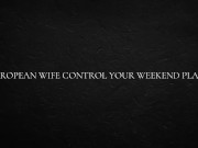 European Wife Control Your Weekend Plans 10/16