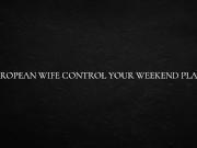 European Wife Control Your Weekend Plans 3/16