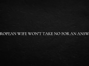 European Wife Won’t Take No For An Answer 15/16