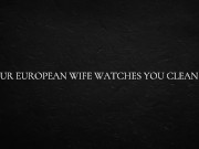 Your European Wife Watches You Clean Up 1/16