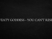 Sweaty goddess - you can’t resist 8/16